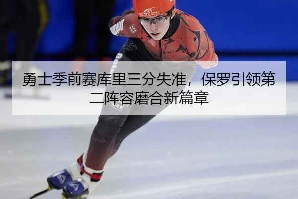 勇士季前赛库里三分失准，保罗引领第二阵容磨合新篇章